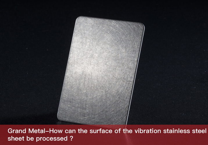 How can the surface of the vibration stainless steel sheet be processed ?