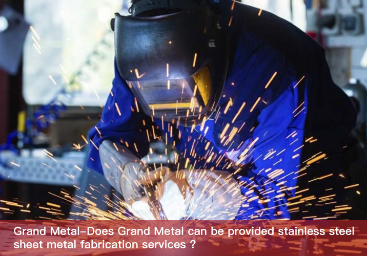Does Grand Metal can be provided stainless steel sheet metal fabrication services ?